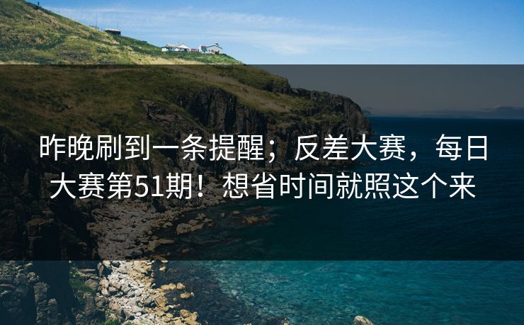 昨晚刷到一条提醒；反差大赛，每日大赛第51期！想省时间就照这个来
