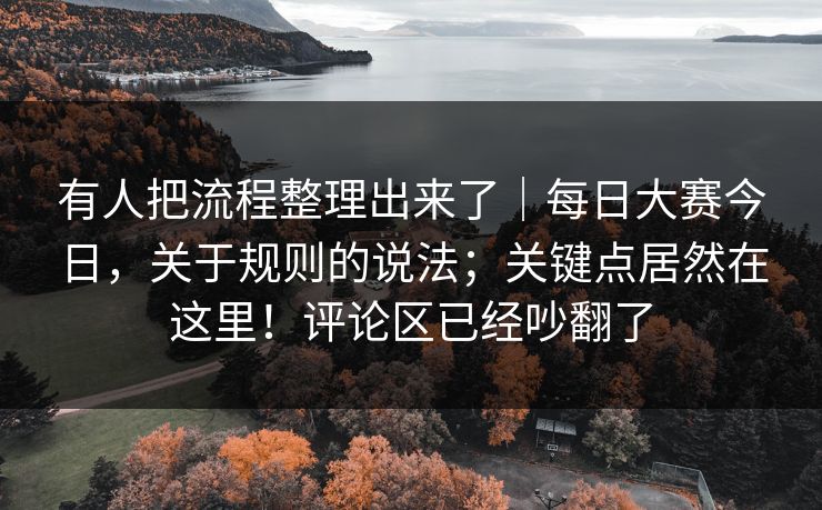 有人把流程整理出来了｜每日大赛今日，关于规则的说法；关键点居然在这里！评论区已经吵翻了