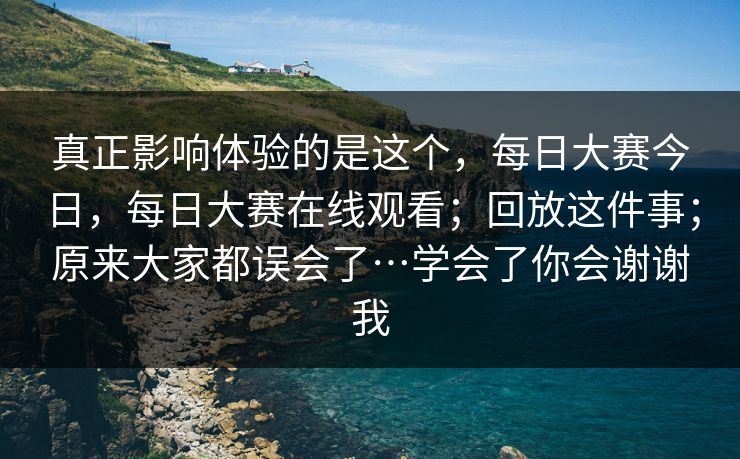 真正影响体验的是这个,每日大赛今日,每日大赛在线观看;回放这件事;原来大家都误会了…学会了你会谢谢我 真正影响体验的是这个,每日大赛今日,每日大赛在线观看;回放这件事;原来大家都误会了…学会了你会谢谢我